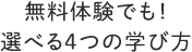 無料体験でも！選べる4つの学び方