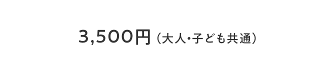 3,500円 （大人・子ども共通）