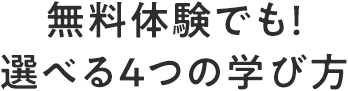 無料体験でも！選べる4つの学び方