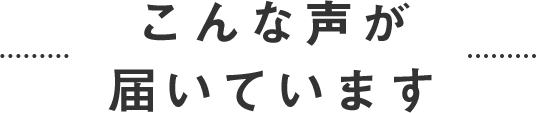 こんな声が届いています